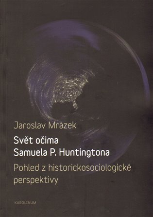 Svět očima Samuela P. Huntingtona: Pohled z historickosociologické perspektivy - Jaroslav Mrázek