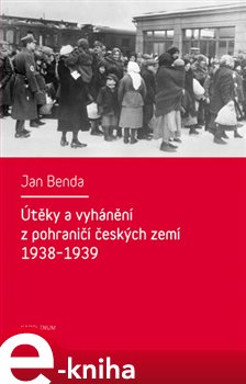 Levně Útěky a vyhánění z pohraničí českých zemí 1938-1939 - Jan Benda e-kniha