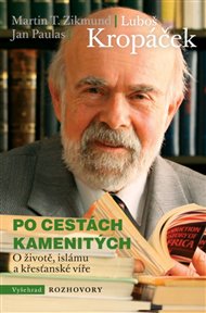 Po cestách kamenitých: O životě, islámu a křesťanské víře - Luboš Kropáček, Jan Paulas, Martin T. Zikmund