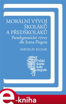 Levně Morální vývoj školáků a předškoláků. Paradigmatické výzvy dle Jeana Piageta - Miroslav Klusák e-kniha