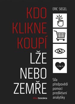 Levně Kdo klikne, koupí, lže nebo zemře. Síla předpovědí pomocí prediktivní analytiky - Eric Siegel