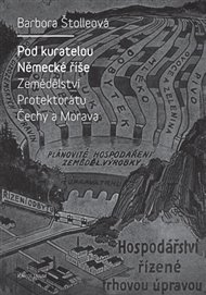 Pod kuratelou Německé říše: Zemědělství protektorátu Čechy a Morava - Barbora Štolleová