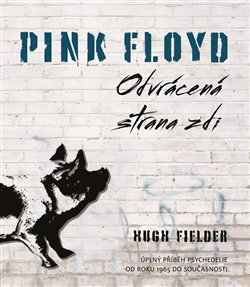 Levně Pink Floyd: Odvrácena strana zdi. Úplný příběh psychedelie od roku 1965 do současnosti - Hugh Fielder