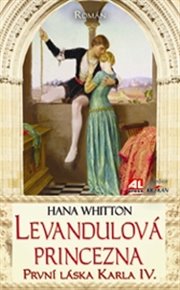 Levandulová princezna: První láska Karla IV. - Hana Whitton