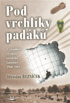 Levně Pod vrchlíky padáků. 1. výcvikové výsadkové středisko, Luštěnice - Miroslav Řezníček