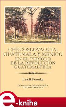 Levně Checoslovaquia, Guatemala y México en el Período de la Revolución Guatemalteca - Lukáš Perutka e-kniha