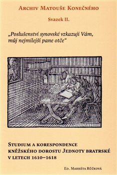 Levně Studium a korespondence kněžského dorostu Jednoty bratrské v letech 1610–1618. Archiv Matouše Konečného Svazek II