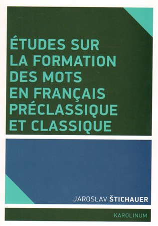 Études sur la formation des mots en francais préclassique et classique - Jaroslav Štichauer