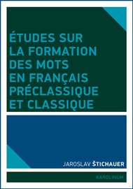 Études sur la formation des mots en francais préclassique et classique - Jaroslav Štichauer