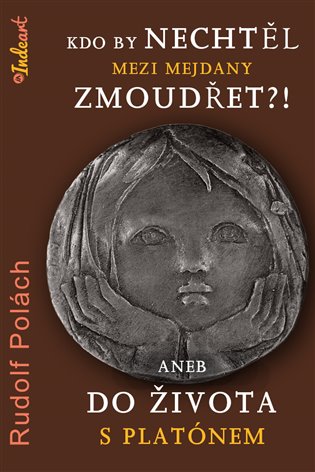 Kdo by nechtěl mezi mejdany zmoudřet: aneb do života s Platónem - Rudolf Polách