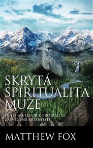 Skrytá spiritualita muže: Deset metafor k probuzení zasvěcené mužnosti - Matthew Fox