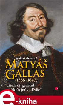 Matyáš Gallas (1588–1647). Císařský generál a Valdštejnův "dědic" - Robert Rebitsch