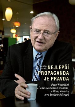 Nejlepší propaganda je pravda. Pavel Pecháček v Československém rozhlase, v Hlasu Ameriky a ve Svobodné Evropě - Prokop Tomek
