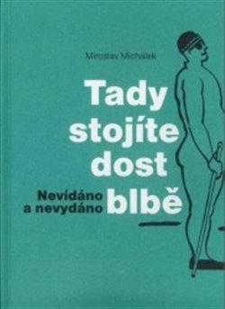 Levně Tady stojíte dost blbě. Nevídáno a nevydano - Miroslav Michálek
