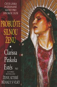 Probuďte silnou ženu: Čistá láska požehnané Matky pro divokou duši - Clarissa Pinkol Estés