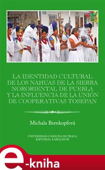 Levně La identidad cultural de los Nahuas de la Sierra Nororiental de Puebla y la influencia de la Unión de Cooperativas Tosepan. IBERO-AMERICANA PRAGENSIA SUPPLEMENTUM 34 - Michaela Bernkopfová e-kniha