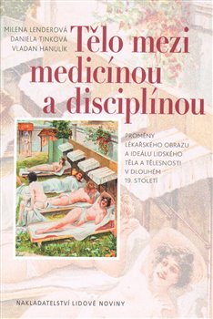 Levně Tělo mezi medicínou a disciplínou. Proměny lékařského obrazu a ideálu lidského těla a tělesnosti v dlouhém 19. století - Milena Lenderová, Daniela Tinková, Vladan Hanulík