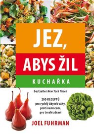 Jez, abys žil - Kuchařka: 200 Receptů pro rychlý úbytek váhy, proti nemocem, pro trvalé zdraví