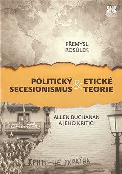 Levně Politický secesionismus & Etické teorie. Allen Buchanan a jeho kritici - Přemysl Rosůlek