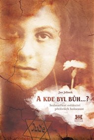A kde byl bůh...?: Sedmatřicet svědectví přeživších holocaust - Jan Jelínek