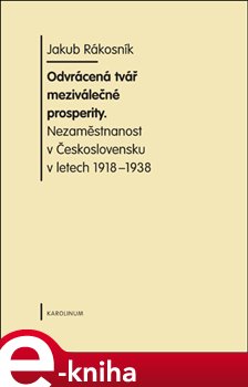Levně Odvrácená tvář meziválečné prosperity. Nezaměstnanost v Československu v letech 1918-1938 - Jákob Rákosník e-kniha