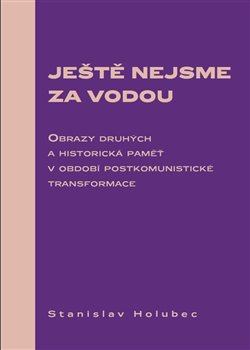 Ještě nejsme za vodou - Obrazy druhých a historická paměť v období postkomunistické transformace koupíte na Kosmas.cz