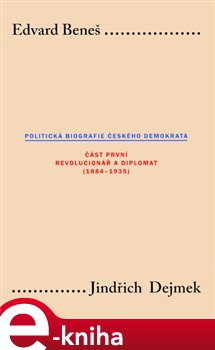 Edvard Beneš. Politická biografie českého demokrata (I.). Část první: Revolucionář a diplomat 1884-1935 - Jindřich Dejmek e-kniha