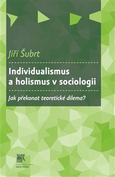 Levně Individualismus a holismus v sociologii. Jak překonat teoretické dilema? - Jiří Šubrt