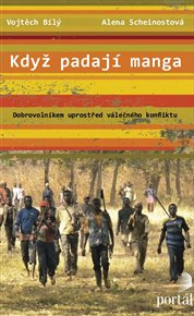 Když padají manga: Dobrovolníkem uprostřed válečného konfliktu - Vojtěch Bílý, Alena Scheinostová