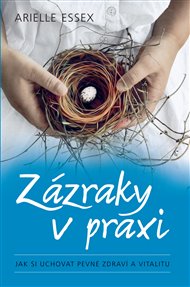 Zázraky v praxi: Jak si uchovat pevné zdraví a vitalitu - Arielle Essex