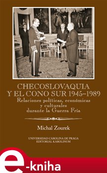 Levně Checoslovaquia y el Cono Sur 1945-1989. Relaciones políticas, económicas y culturales durante la Guerra Fría - Michal Zourek e-kniha