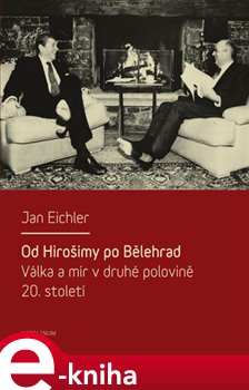 Levně Od Hirošimy po Bělehrad. Válka a mír v druhé polovině 20. století - Jan Eichler e-kniha