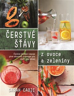Levně Čerstvé šťávy z ovoce a zeleniny. Čerstvé domácí nápoje plné vitamínů a energie pro chuť i pro zdraví - Sarah Cadji