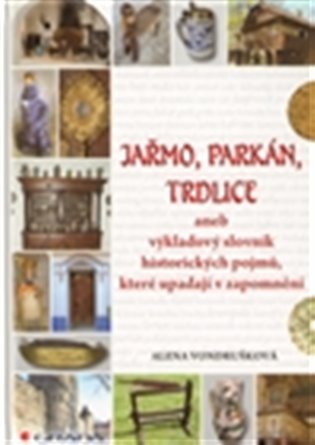 Jařmo, parkán, trdlice: aneb výkladový slovník historických pojmů, které upadají v zapomnění - Alena Vondrušková