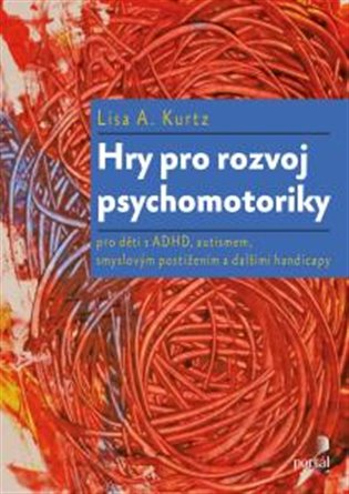 Hry pro rozvoj psychomotoriky: pro děti s ADHD, PAS, smyslovým postižením a dalšími handicapy - Lisa A. Kurtz