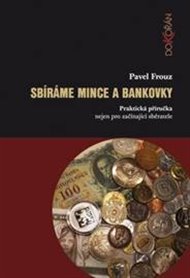 Sbíráme mince a bankovky: Praktická příručka nejen pro začínající sběratele - Pavel Frouz