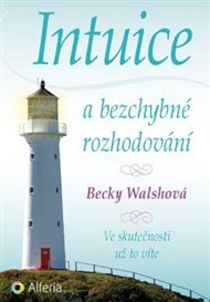Intuice a bezchybné rozhodování: Ve skutečnosti už to víte - Becky Walsh