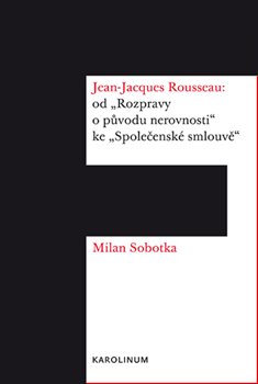 Levně Jean Jacques Rousseau. od "Rozpravy o původu nerovnosti" ke "Společenské smlouvě" - Milan Sobotka