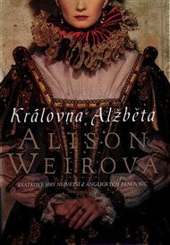 Královna Alžběta: Sňatkové hry největší z anglických panovnic - Alison Weirová