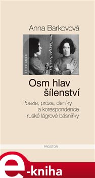 Levně Osm hlav šílenství. Poezie, próza, deníky a korespondence ruské lágrové básnířky - Anna Barkovová e-kniha
