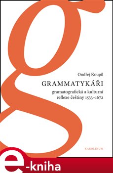 Levně Grammatykáři. Gramatografická a kulturní reflexe češtiny 1533-1672 - Ondřej Koupil e-kniha