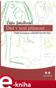 Dítě v úctě přijmout.... Vzdělávací program waldorfské mateřské školy - Táňa Smolková e-kniha