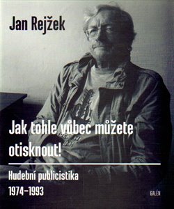 Jak tohle vůbec můžete otisknout! - Hudební publicistika 1974-1993 koupíte na Kosmas.cz