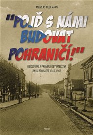 'Pojď s námi budovat pohraničí!': Osídlování a proměna obyvatelstva bývalých Sudet 1945–1952 - Andreas Wiedemann