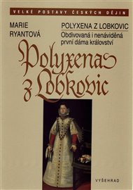 Polyxena z Lobkovic: Obdivovaná i nenáviděná první dáma království - Marie Ryantová