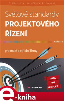 Světové standardy projektového řízení. pro malé a střední firmy - Martina Kopečková, Radmila Presová, Pavel Máchal e-kniha