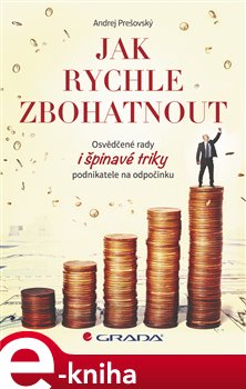 Levně Jak rychle zbohatnout. Osvědčené rady i špinavé triky podnikatele na odpočinku - Andrej Prešovský e-kniha