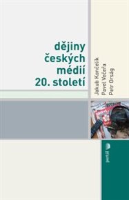 Dějiny českých médií 20. století - Jakub Končelík, Petr Orság, Pavel Večeřa