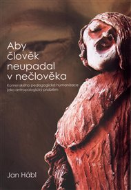 Aby člověk neupadal v nečlověka: Komenského pedagogická humanizace jako antropologický problém - Jan Hábl