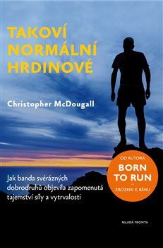 Levně Takoví normální hrdinové. Jak banda svérázných dobrodruhů objevila zapomenutá tajemství síly a vytrvalosti - Christopher McDougall